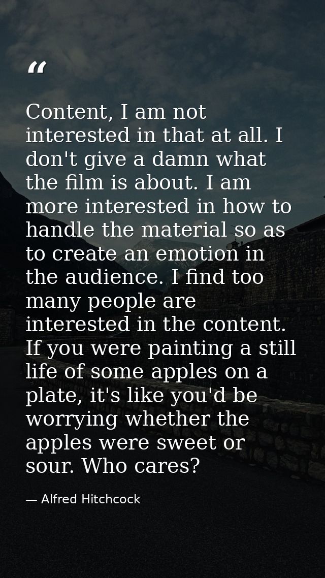 Content, I am not interested in that at all. I don't give a damn what the film is about. I am more interested in how to  — Alfred Hitchcock