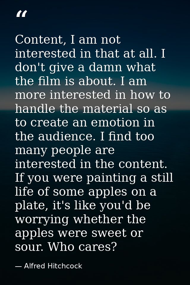 Content, I am not interested in that at all. I don't give a damn what the film is about. I am more interested in how to  — Alfred Hitchcock