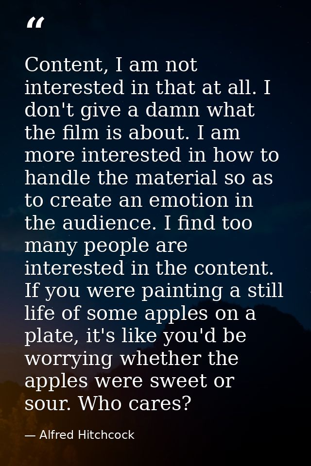 Content, I am not interested in that at all. I don't give a damn what the film is about. I am more interested in how to  — Alfred Hitchcock