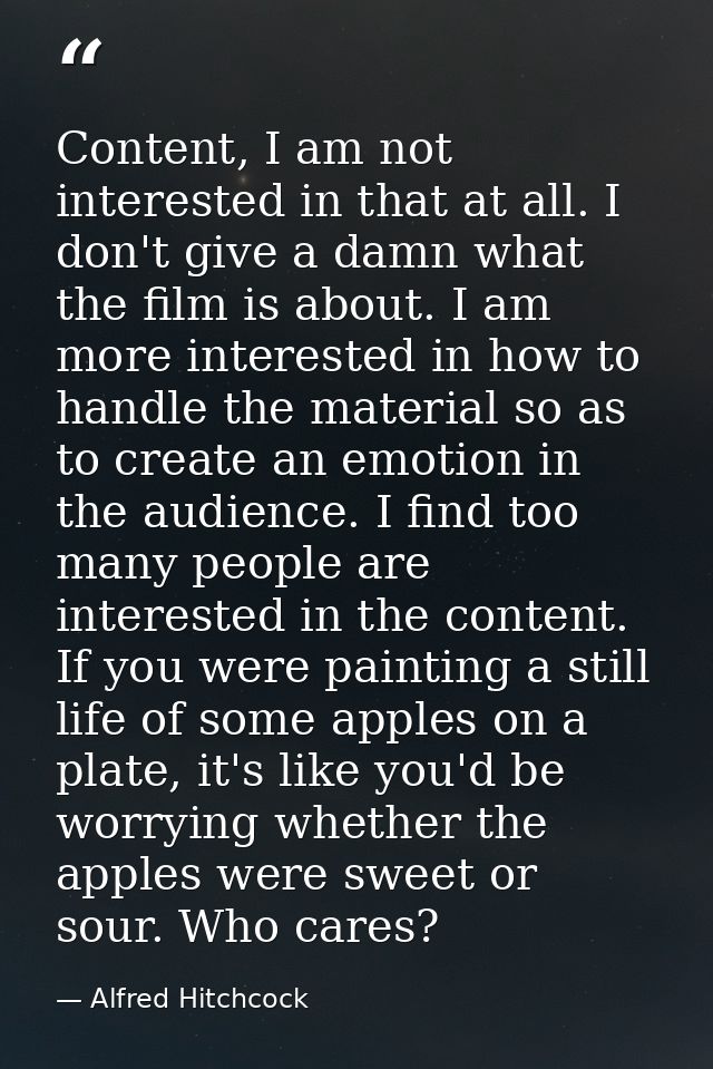 Content, I am not interested in that at all. I don't give a damn what the film is about. I am more interested in how to  — Alfred Hitchcock