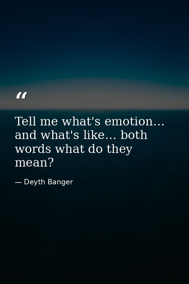 Tell me what's emotion… and what's like… both words what do they mean? — Deyth Banger