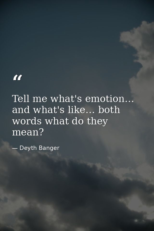 Tell me what's emotion… and what's like… both words what do they mean? — Deyth Banger