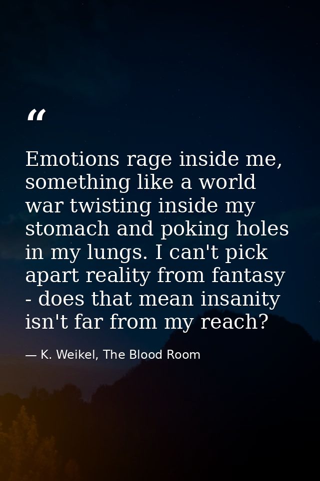 Emotions rage inside me, something like a world war twisting inside my stomach and poking holes in my lungs. I can't pic — K. Weikel, The Blood Room
