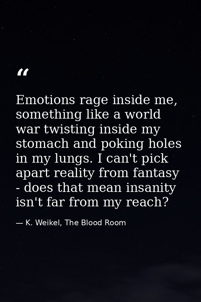 Emotions rage inside me, something like a world war twisting inside my stomach and poking holes in my lungs. I can't pic — K. Weikel, The Blood Room