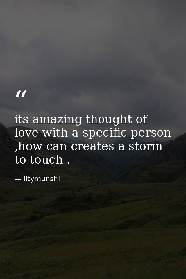 its amazing thought of love with a specific person ,how can creates a storm to touch . — litymunshi