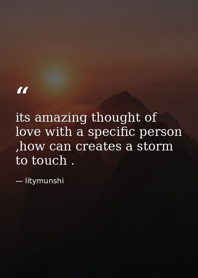 its amazing thought of love with a specific person ,how can creates a storm to touch . — litymunshi