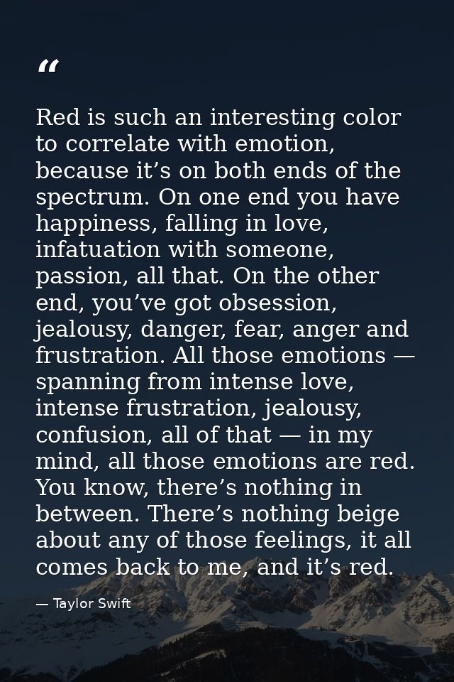 Red is such an interesting color to correlate with emotion, because it’s on both ends of the spectrum. On one end you ha — Taylor Swift