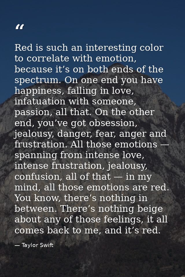 Red is such an interesting color to correlate with emotion, because it’s on both ends of the spectrum. On one end you ha — Taylor Swift