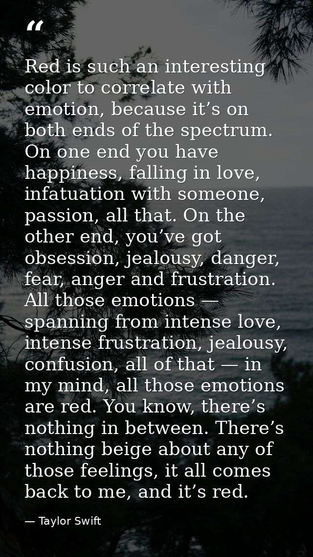 Red is such an interesting color to correlate with emotion, because it’s on both ends of the spectrum. On one end you ha — Taylor Swift