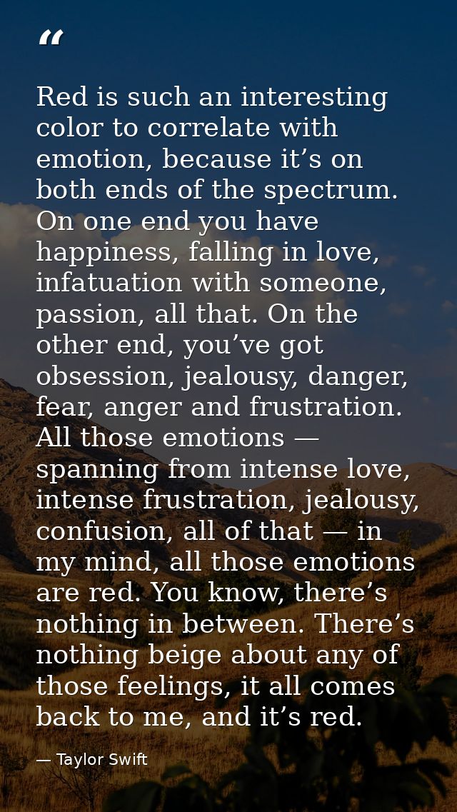 Red is such an interesting color to correlate with emotion, because it’s on both ends of the spectrum. On one end you ha — Taylor Swift