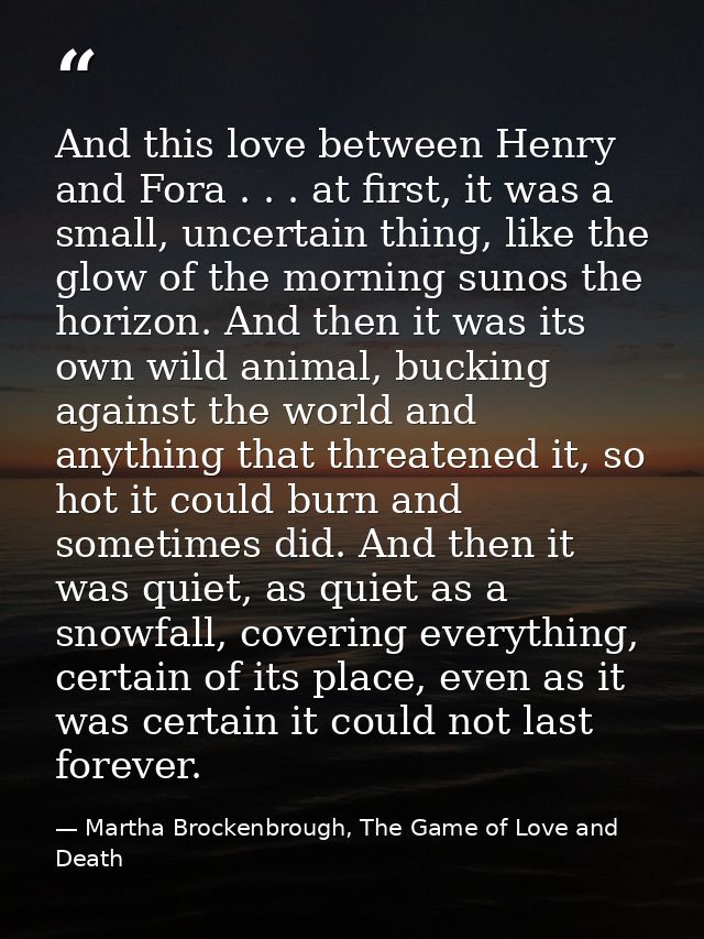 And this love between Henry and Fora . . . at first, it was a small, uncertain thing, like the glow of the morning sunos — Martha Brockenbrough, The Game of Love and Death