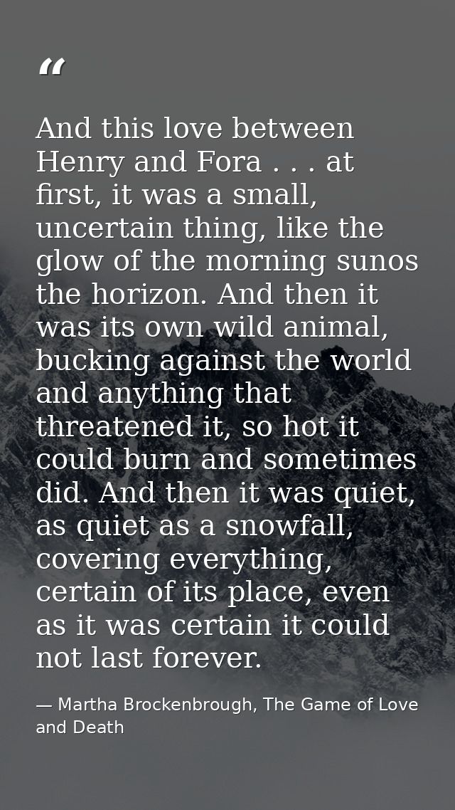 And this love between Henry and Fora . . . at first, it was a small, uncertain thing, like the glow of the morning sunos — Martha Brockenbrough, The Game of Love and Death