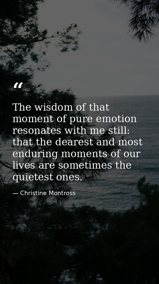 The wisdom of that moment of pure emotion resonates with me still: that the dearest and most enduring moments of our liv — Christine Montross