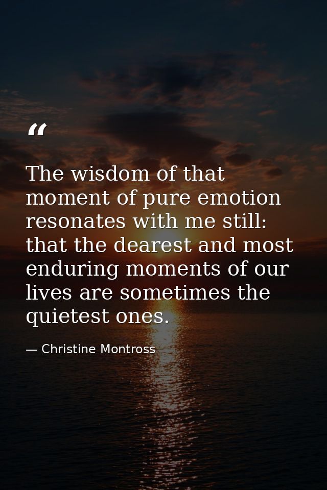 The wisdom of that moment of pure emotion resonates with me still: that the dearest and most enduring moments of our liv — Christine Montross