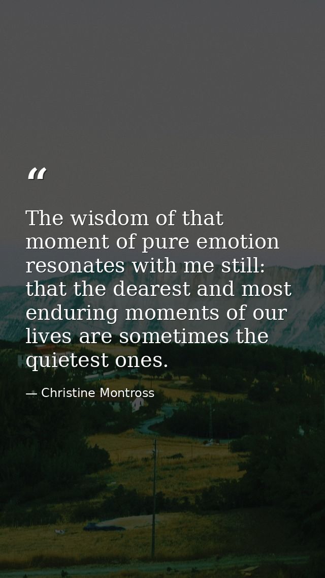 The wisdom of that moment of pure emotion resonates with me still: that the dearest and most enduring moments of our liv — Christine Montross