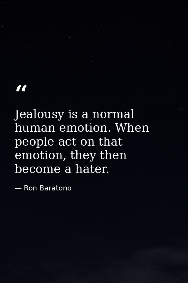Jealousy is a normal human emotion. When people act on that emotion, they then become a hater. — Ron Baratono