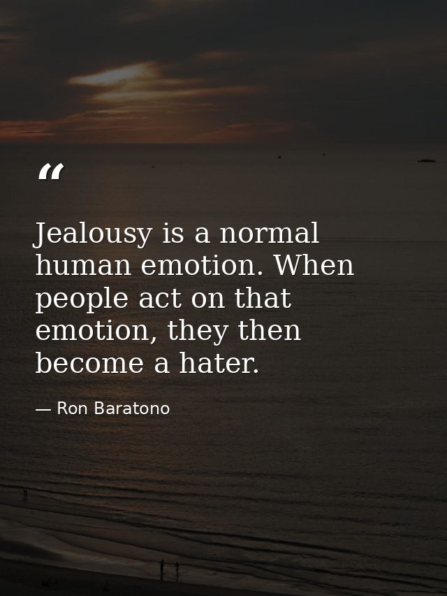 Jealousy is a normal human emotion. When people act on that emotion, they then become a hater. — Ron Baratono