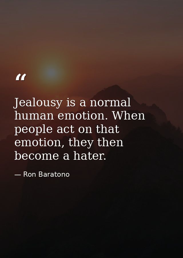 Jealousy is a normal human emotion. When people act on that emotion, they then become a hater. — Ron Baratono