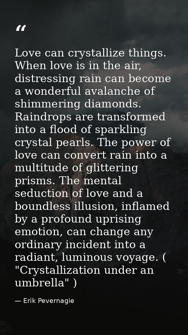 Love can crystallize things. When love is in the air, distressing rain can become a wonderful avalanche of shimmering di — Erik Pevernagie