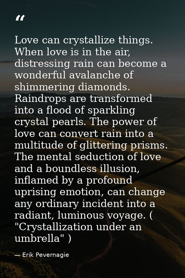 Love can crystallize things. When love is in the air, distressing rain can become a wonderful avalanche of shimmering di — Erik Pevernagie