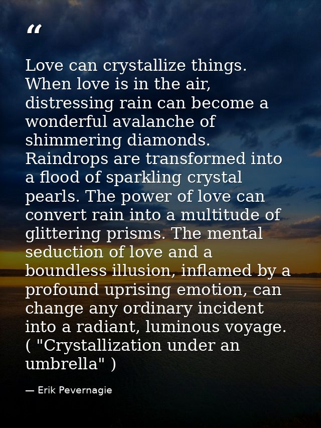 Love can crystallize things. When love is in the air, distressing rain can become a wonderful avalanche of shimmering di — Erik Pevernagie