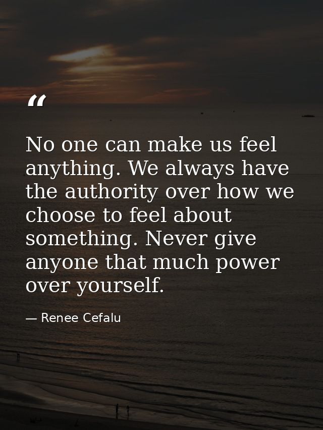 No one can make us feel anything. We always have the authority over how we choose to feel about something. Never give an — Renee Cefalu