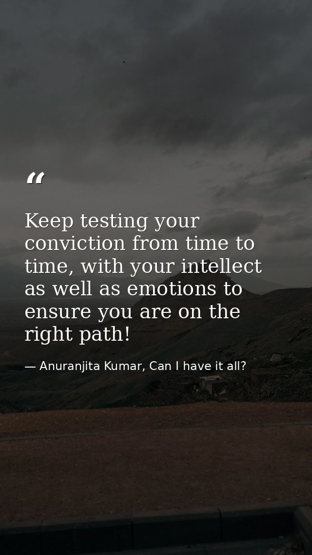 Keep testing your conviction from time to time, with your intellect as well as emotions to ensure you are on the right p — Anuranjita Kumar, Can I have it all?