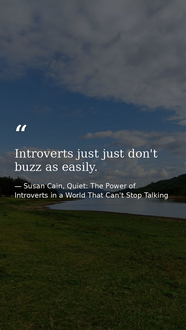 Introverts just just don't buzz as easily. — Susan Cain, Quiet: The Power of Introverts in a World That Can't Stop Talking