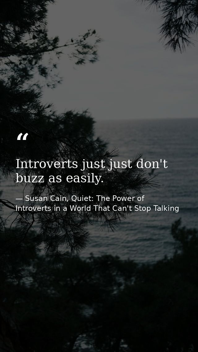 Introverts just just don't buzz as easily. — Susan Cain, Quiet: The Power of Introverts in a World That Can't Stop Talking