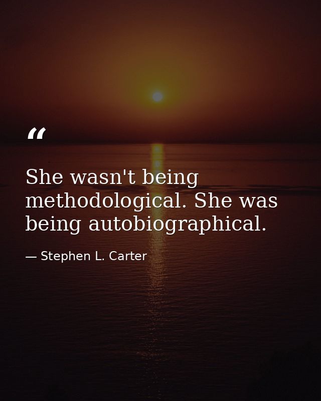 She wasn't being methodological. She was being autobiographical. — Stephen L. Carter