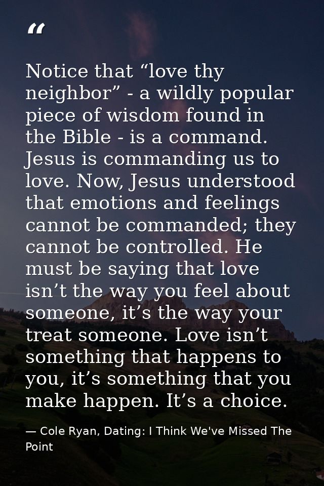 Notice that “love thy neighbor” - a wildly popular piece of wisdom found in the Bible - is a command. Jesus is commandin — Cole Ryan, Dating: I Think We've Missed The Point