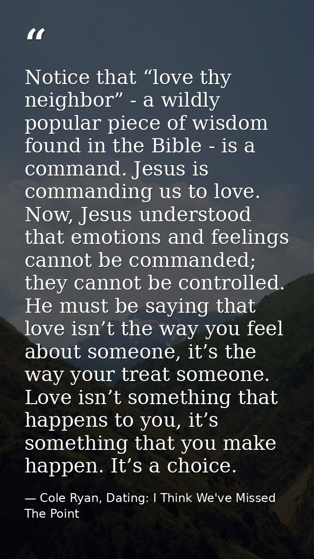 Notice that “love thy neighbor” - a wildly popular piece of wisdom found in the Bible - is a command. Jesus is commandin — Cole Ryan, Dating: I Think We've Missed The Point
