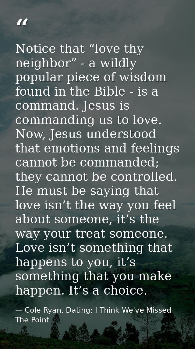 Notice that “love thy neighbor” - a wildly popular piece of wisdom found in the Bible - is a command. Jesus is commandin — Cole Ryan, Dating: I Think We've Missed The Point
