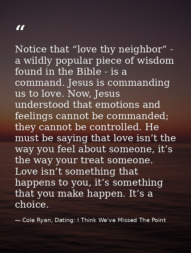 Notice that “love thy neighbor” - a wildly popular piece of wisdom found in the Bible - is a command. Jesus is commandin — Cole Ryan, Dating: I Think We've Missed The Point