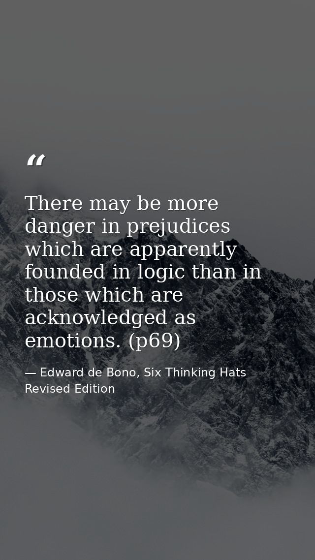 There may be more danger in prejudices which are apparently founded in logic than in those which are acknowledged as emo — Edward de Bono, Six Thinking Hats Revised Edition