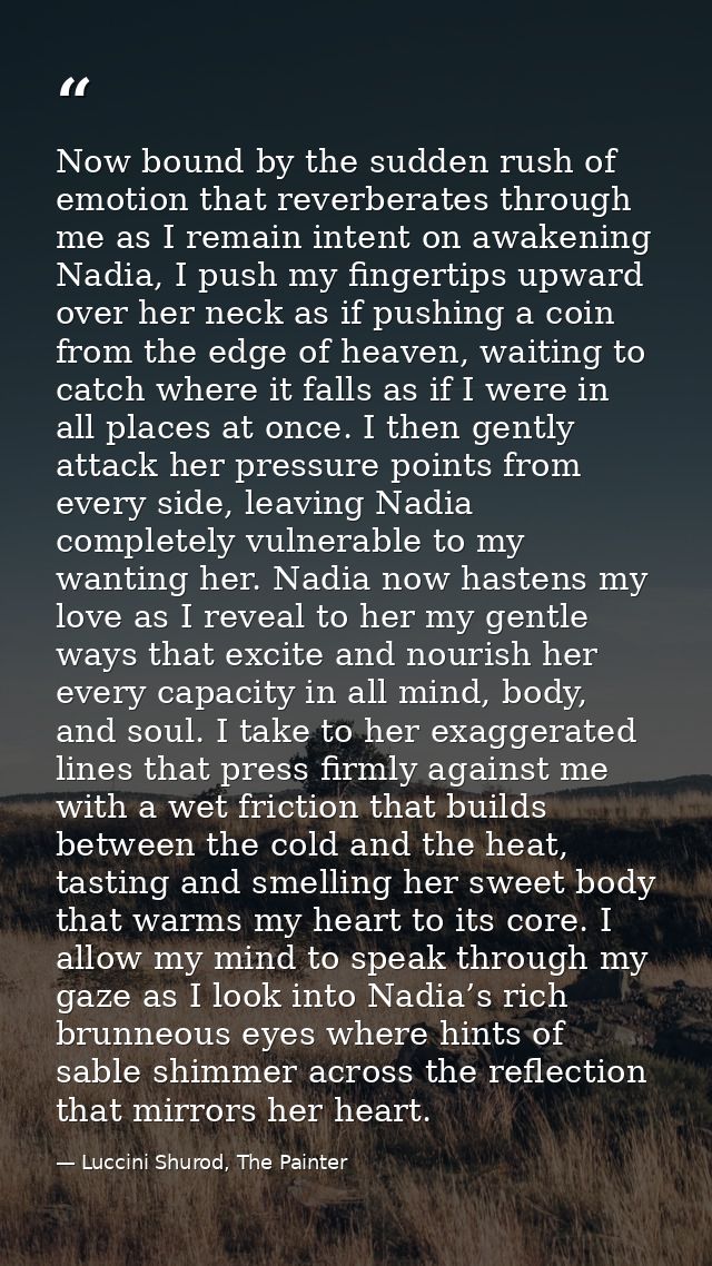 Now bound by the sudden rush of emotion that reverberates through me as I remain intent on awakening Nadia, I push my fi — Luccini Shurod, The Painter