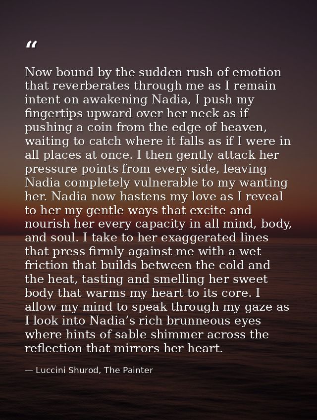 Now bound by the sudden rush of emotion that reverberates through me as I remain intent on awakening Nadia, I push my fi — Luccini Shurod, The Painter