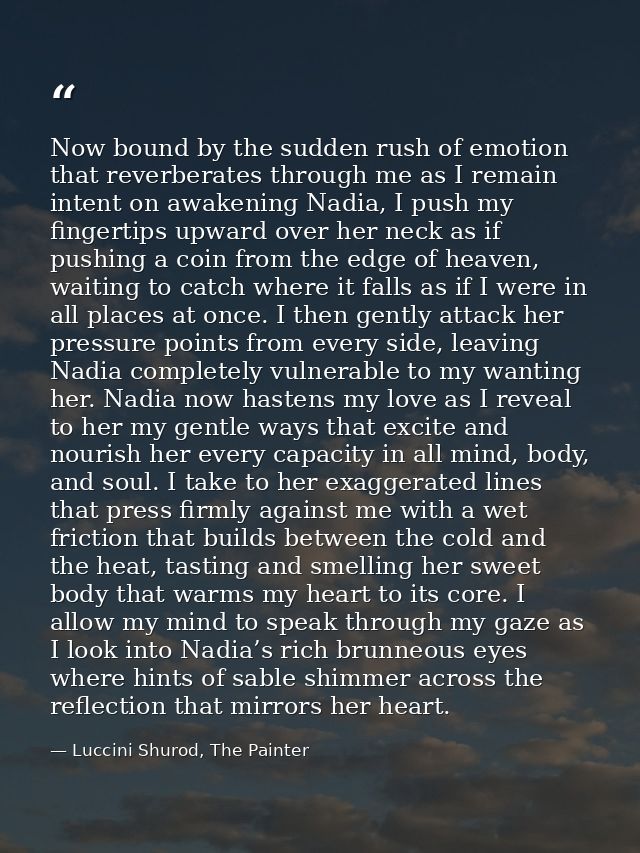 Now bound by the sudden rush of emotion that reverberates through me as I remain intent on awakening Nadia, I push my fi — Luccini Shurod, The Painter
