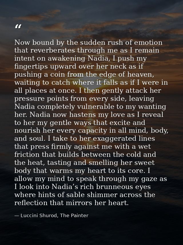 Now bound by the sudden rush of emotion that reverberates through me as I remain intent on awakening Nadia, I push my fi — Luccini Shurod, The Painter