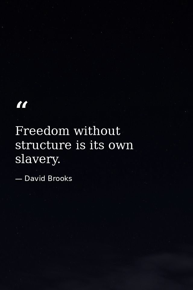 Freedom without structure is its own slavery. — David Brooks