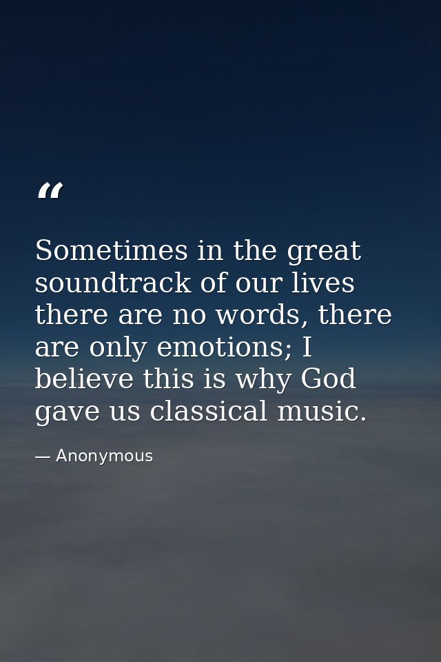 Sometimes in the great soundtrack of our lives there are no words, there are only emotions; I believe this is why God ga — Anonymous