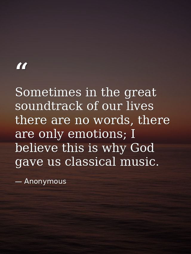Sometimes in the great soundtrack of our lives there are no words, there are only emotions; I believe this is why God ga — Anonymous
