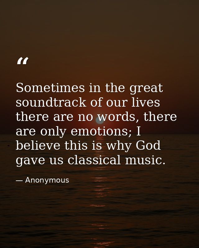 Sometimes in the great soundtrack of our lives there are no words, there are only emotions; I believe this is why God ga — Anonymous