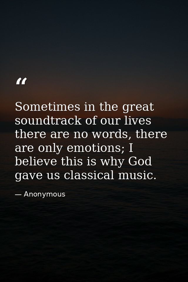 Sometimes in the great soundtrack of our lives there are no words, there are only emotions; I believe this is why God ga — Anonymous