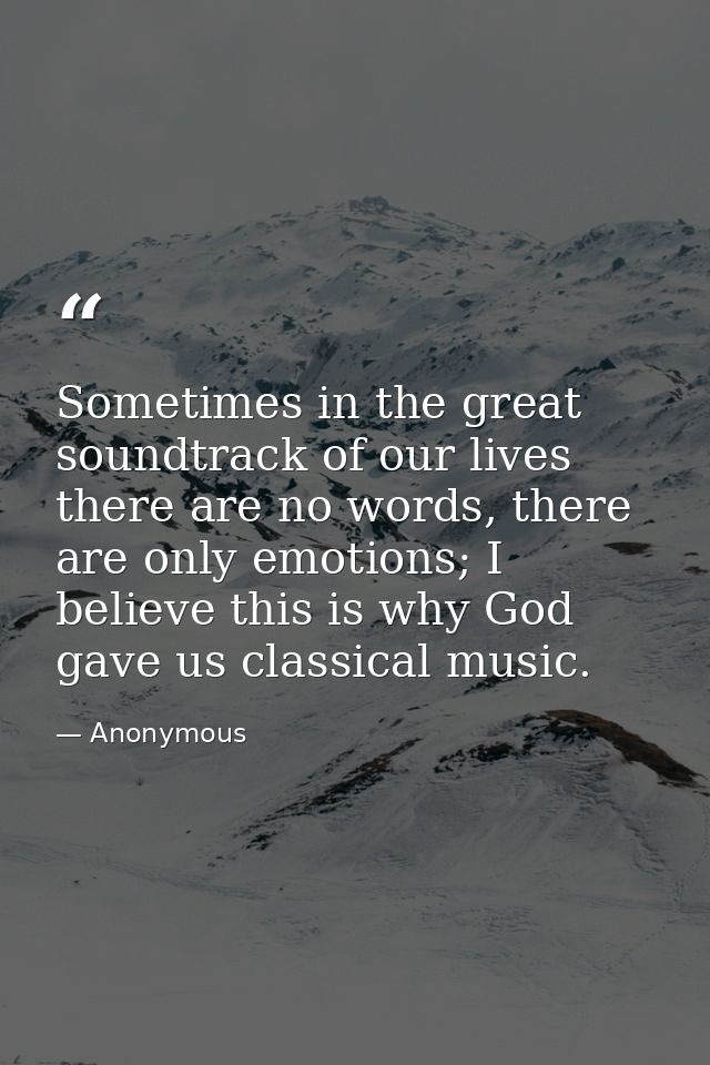 Sometimes in the great soundtrack of our lives there are no words, there are only emotions; I believe this is why God ga — Anonymous