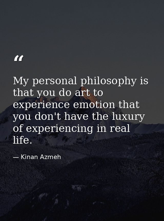My personal philosophy is that you do art to experience emotion that you don't have the luxury of experiencing in real l — Kinan Azmeh