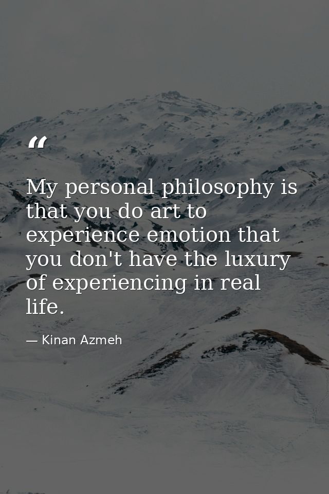 My personal philosophy is that you do art to experience emotion that you don't have the luxury of experiencing in real l — Kinan Azmeh