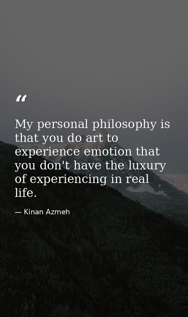 My personal philosophy is that you do art to experience emotion that you don't have the luxury of experiencing in real l — Kinan Azmeh
