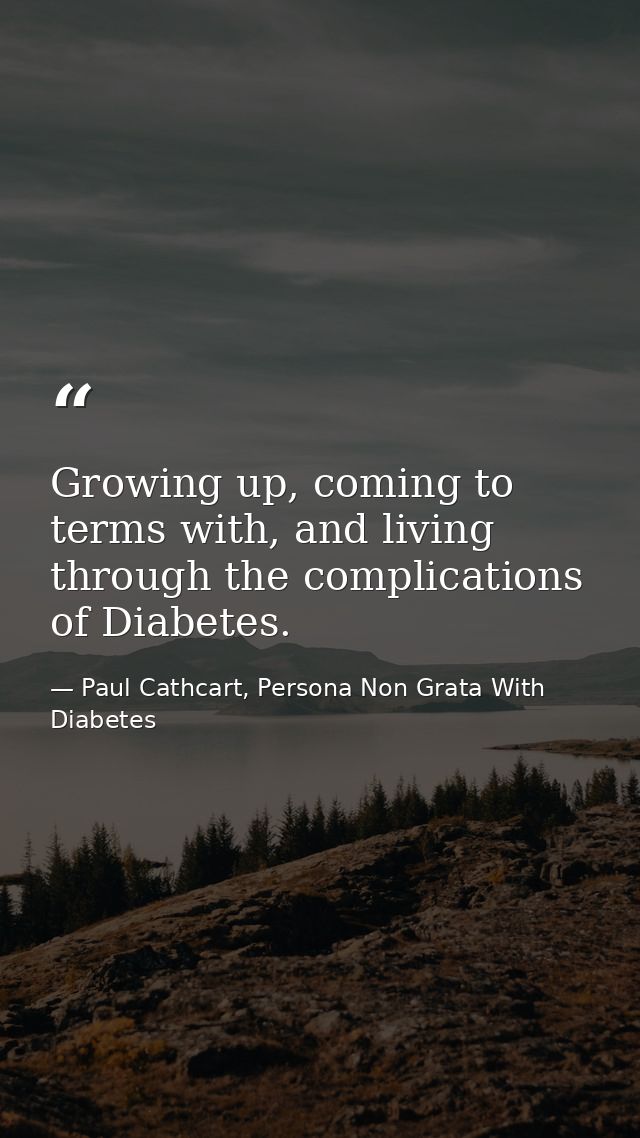 Growing up, coming to terms with, and living through the complications of Diabetes. — Paul Cathcart, Persona Non Grata With Diabetes