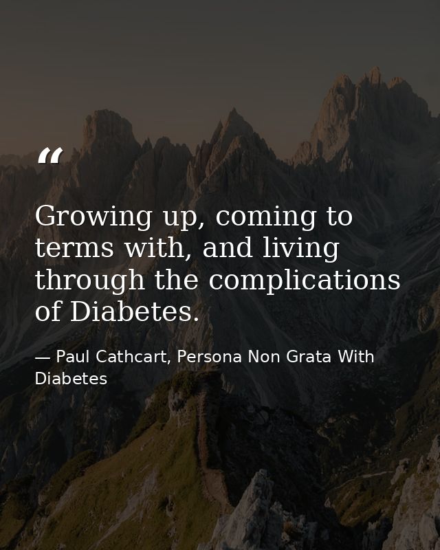 Growing up, coming to terms with, and living through the complications of Diabetes. — Paul Cathcart, Persona Non Grata With Diabetes